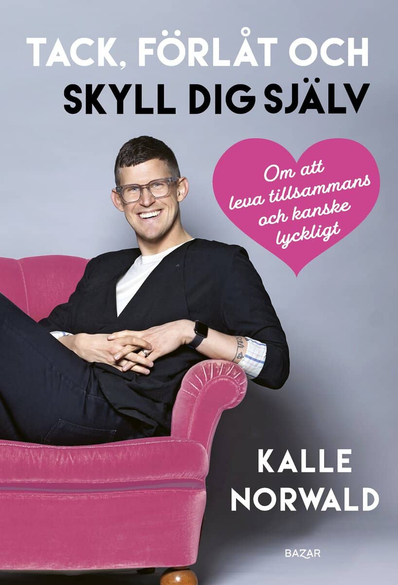 Kalle Norwald : Tack, förlåt och skyll dig själv : Om att leva tillsammans och kanske lyckligt