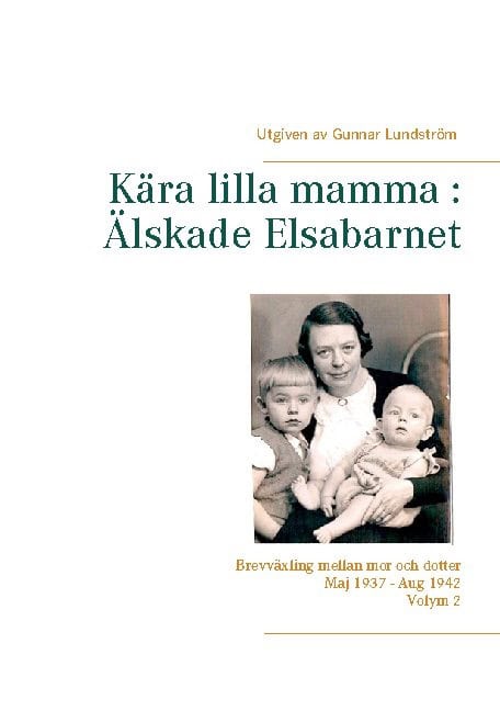 Kära lilla mamma - Älskade Elsabarnet : brevväxling mellan mor och dotter maj 1937 och augusti 1942