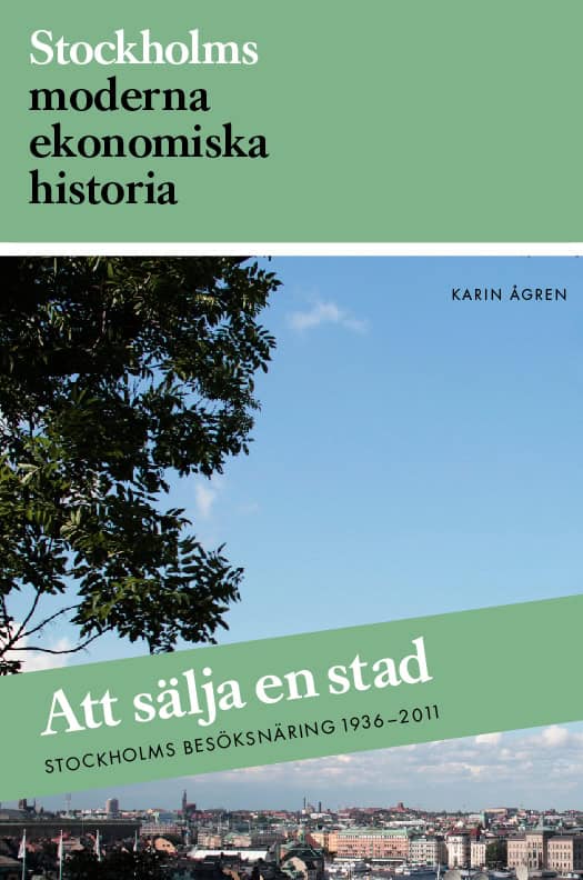 Karin Ågren : Att sälja en stad : Stockholms besöksnäring 1936-2011