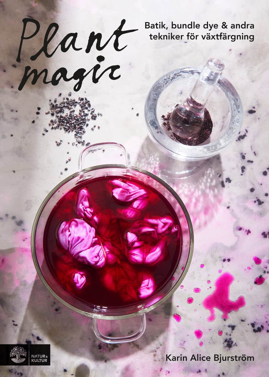 Karin Alice Bjurström : Plant magic : batik, bundle dye & andra tekniker för växtfärgning