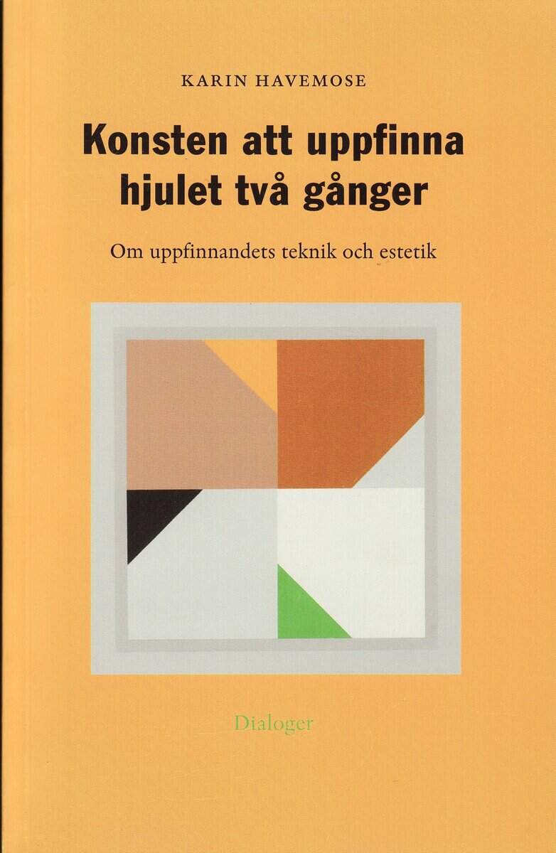 Karin Havemose : Konsten att uppfinna hjulet två gånger : om uppfinnandets teknik och estetik