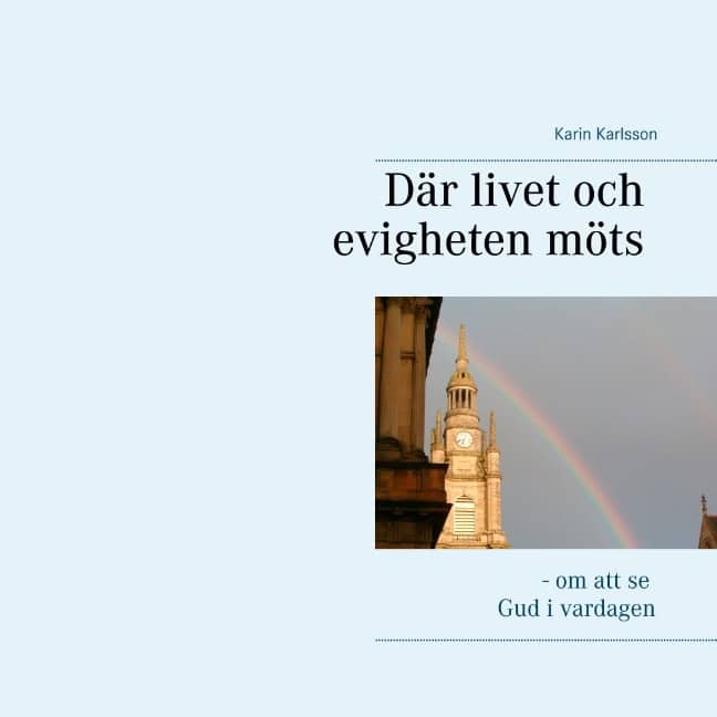 Karin Karlsson : Där livet och evigheten möts : - om att se Gud i vardagen