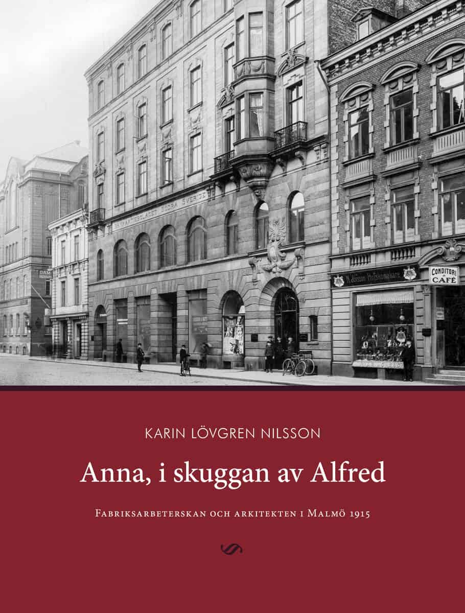 Karin Lövgren Nilsson : Anna, i skuggan av Alfred : fabriksarbeterskan och arkitekten i Malmö 1915