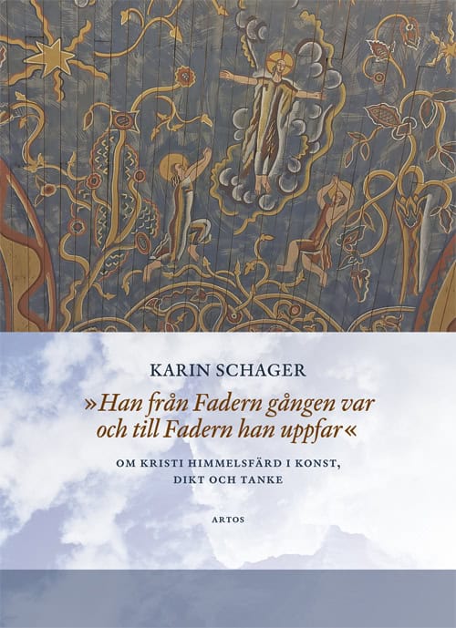 Karin Schager : Han från Fadern gången var och till Fadern han uppfar : om kristi himmelsfärd i konst, dikt och tanke
