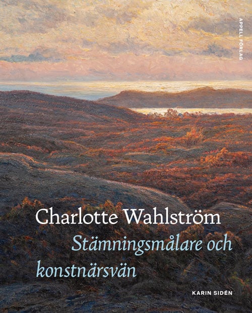 Karin Sidén : Charlotte Wahlström. Stämningsmålare och konstnärsvän