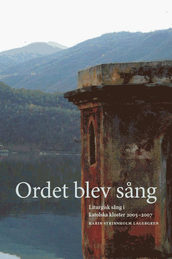 Karin Strinnholm Lagergren : Ordet blev sång : liturgisk sång i katolska kloster 20052007