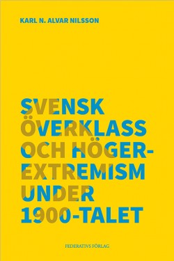 Karl N. Alvar Nilsson : Svensk överklass och högerextremism under 1900-talet