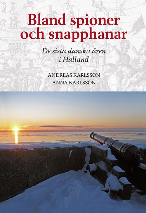 Karlsson, Andreas ; Karlsson, Anna : Bland spioner och snapphanar - De sista danska åren i Halland