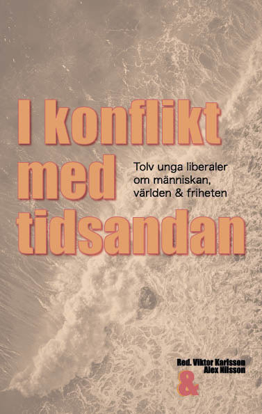 Karlsson, Viktor ; Nilsson, Alex : I konflikt med tidsandan: tolv unga liberaler om människan, världen & friheten