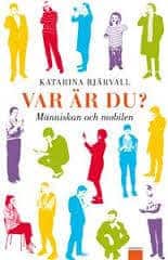 Katarina Bjärvall : VAR ÄR DU? Människan och mobilen