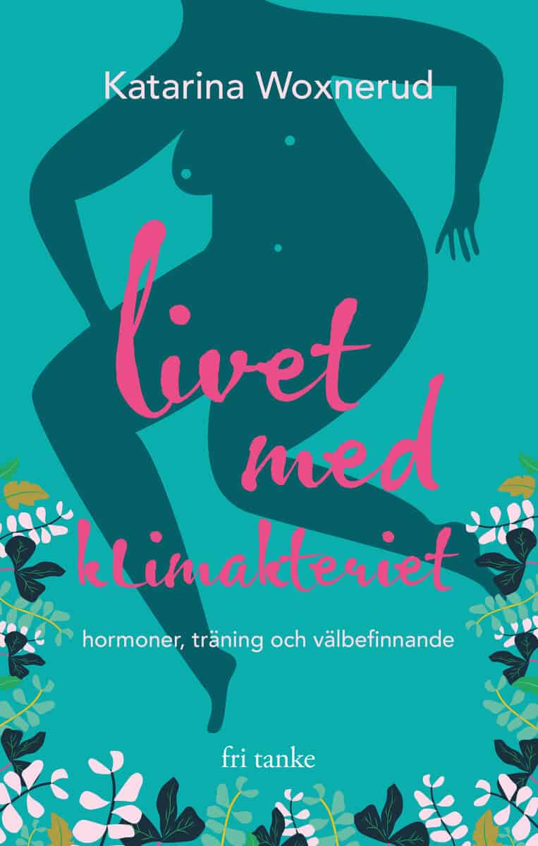 Katarina Woxnerud : Livet med klimakteriet : hormoner, träning, välbefinnande