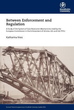 Katharina Voss : Between enforcement and regulation : a study of the system of case resolution mechanisms used by the European Commission in the enforcement of Articles 101 and 102 TFEU