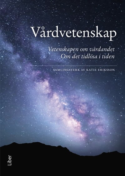 Katie Eriksson : Vårdvetenskap : vetenskapen om vårdandet - det tidlösa i tiden