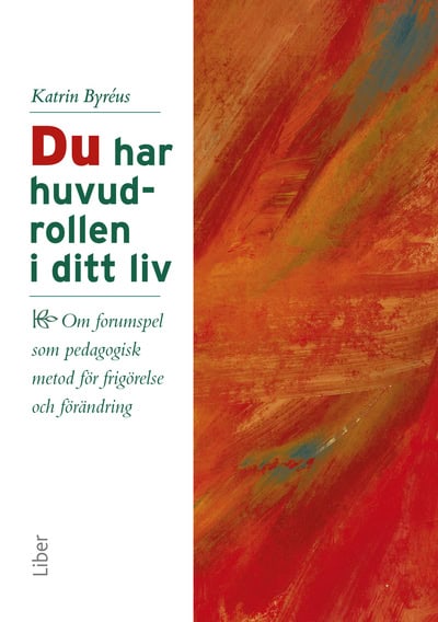 Katrin Byréus : Du har huvudrollen i ditt liv : om forumspel som pedagogisk metod för frigörelse och förändring
