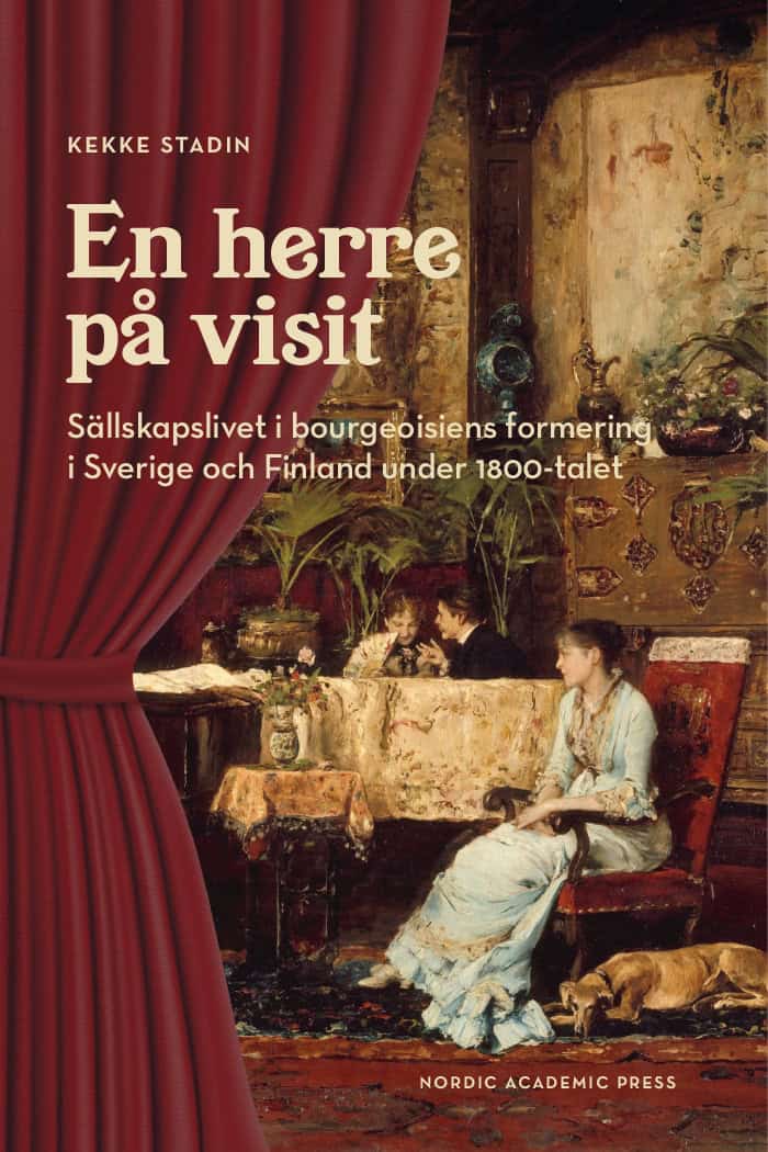 Kekke Stadin : En herre på visit : sällskapslivet i bourgeoisiens formering i Sverige och Finland under 1800-talet