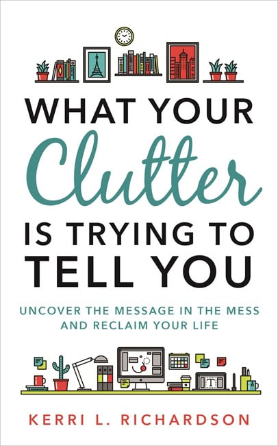 Kerri Richardson : What your clutter is trying to tell you - uncover the message in the mess a