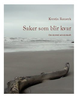 Kerstin Rauserk : Saker som blir kvar : om drivved och drivkraft
