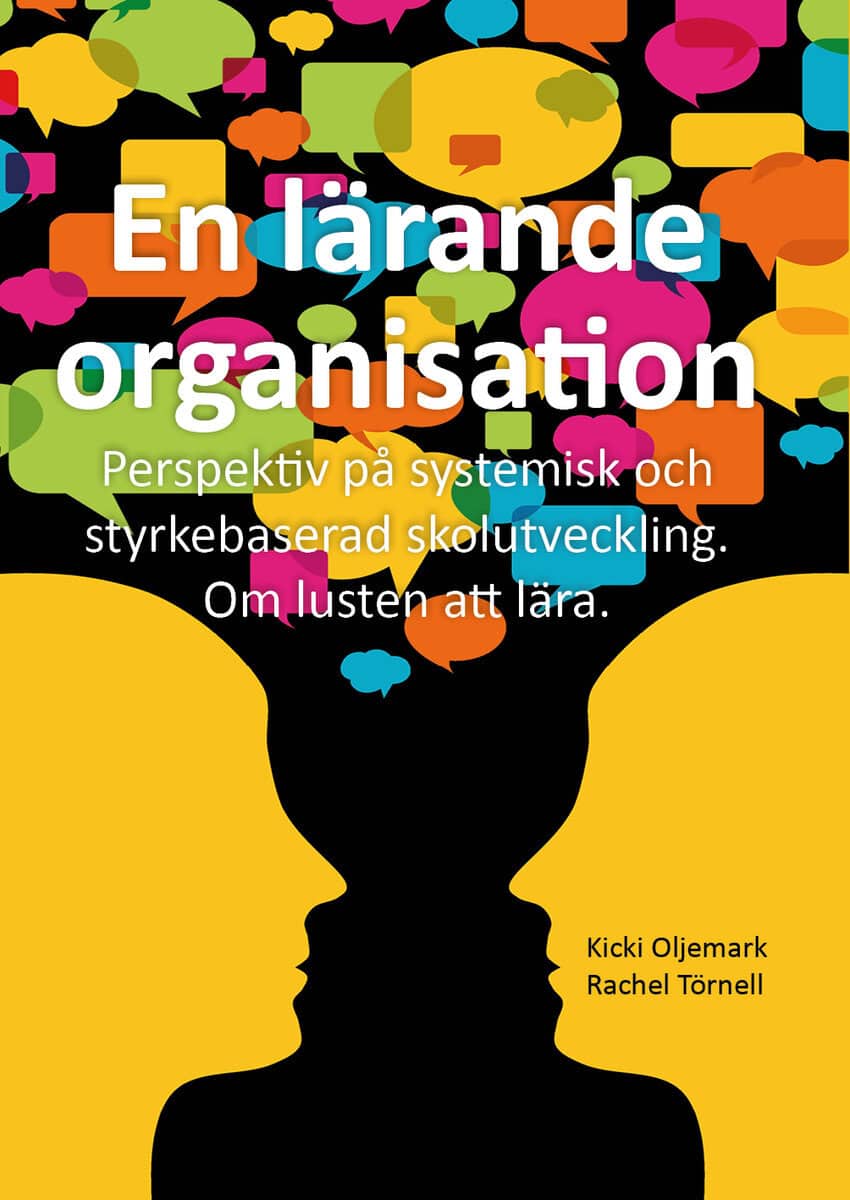 Oljemark, Kicki ; Törnell, Rachel : En lärande organisation : perspektiv på systemisk och styrkebaserad skolutveckling : om lusten att lära