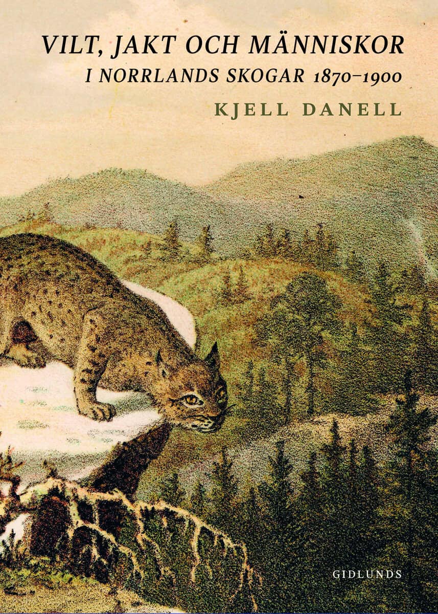Kjell Danell : Vilt, jakt och människor i Norrlands skogar 1870-1900