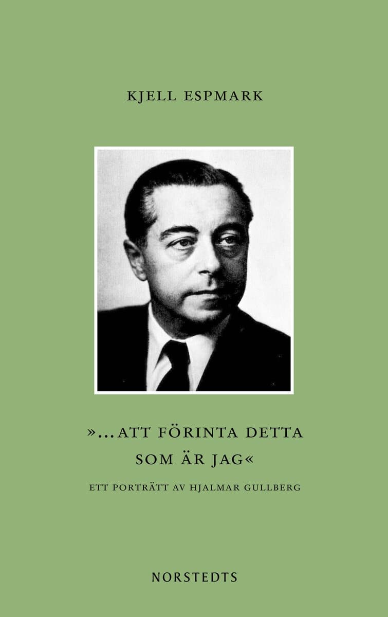 Kjell Espmark : ”... att förinta detta som är jag” : ett porträtt av Hjalmar Gullberg