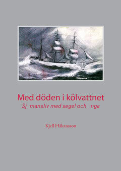 Kjell Håkansson : Med döden i kölvattnet : Sjömansliv med segel och ånga