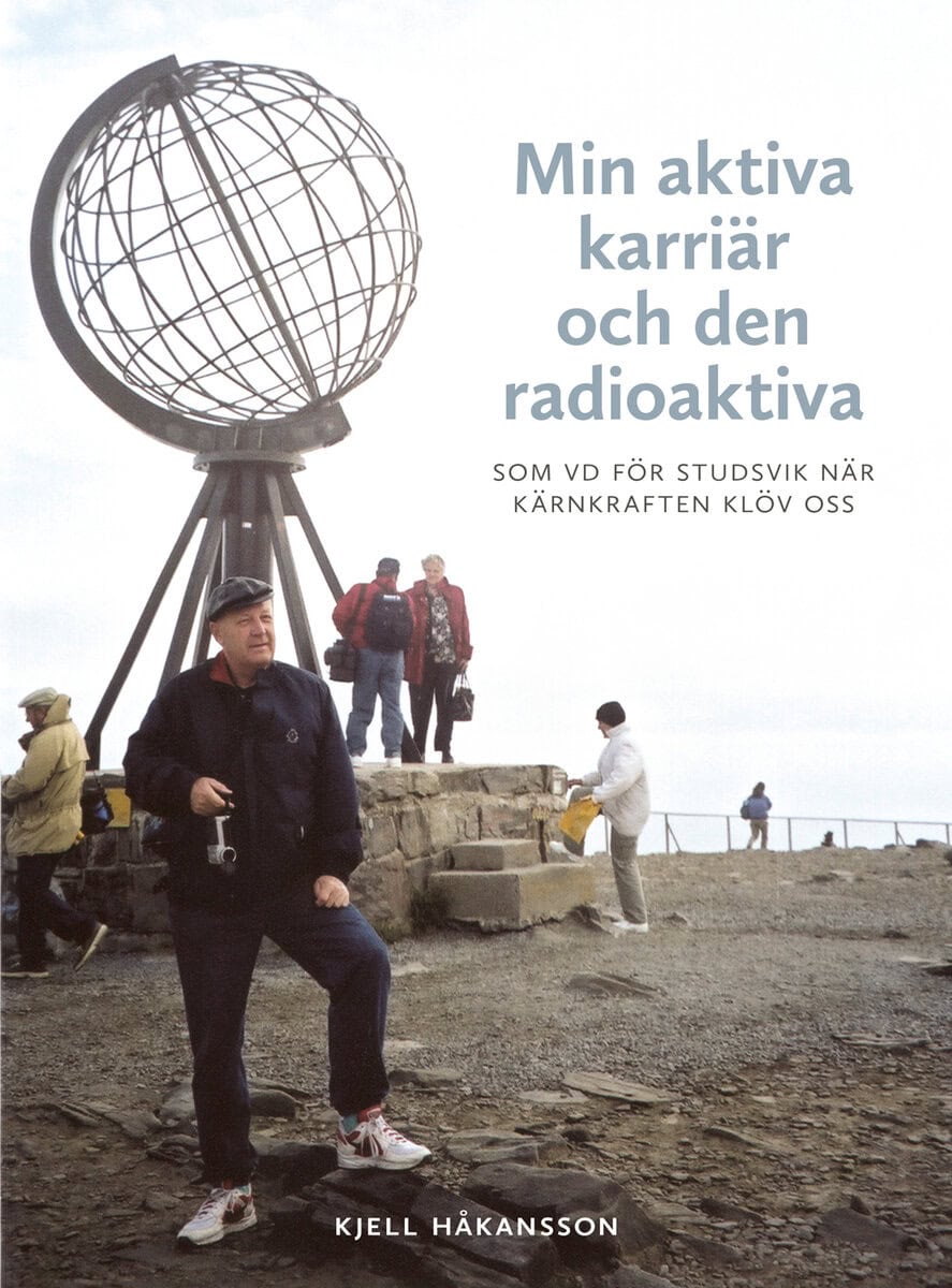 Kjell Håkansson : Min aktiva karriär och den radioaktiva : som vd för Studsvik när kärnkraften klöv oss