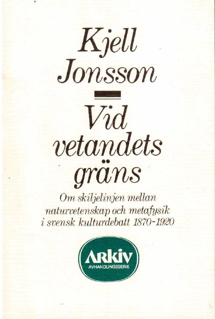 Kjell Jonsson : Vid vetandets gräns. Om skiljelinjen mellan naturvetenskap och metafysik i svensk kulturdebatt 1870-1920