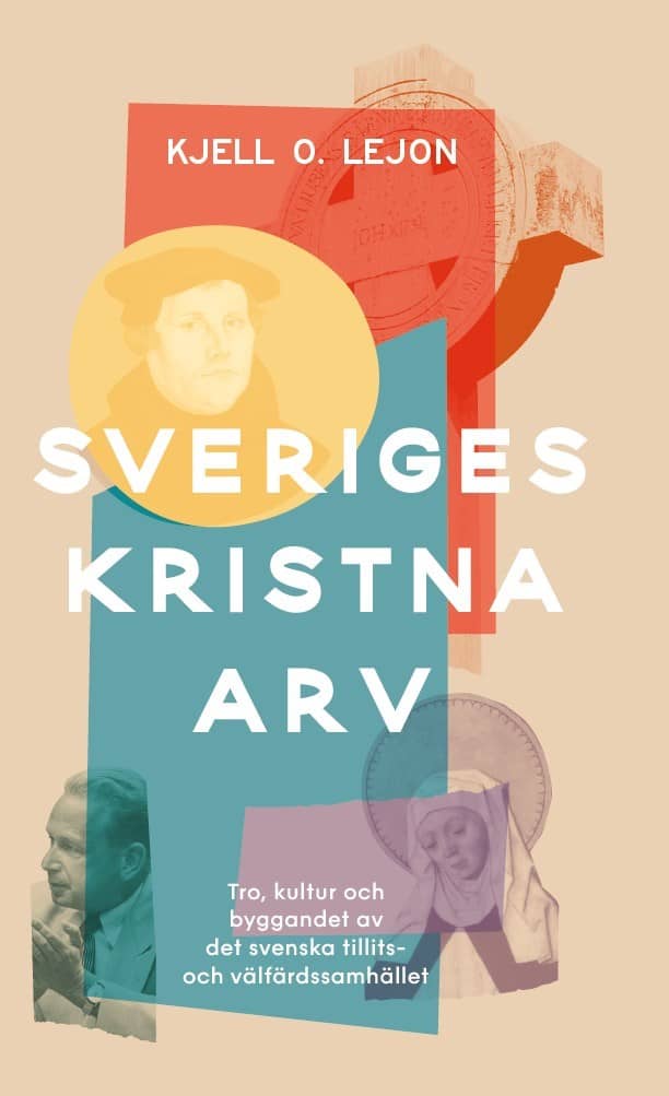 Kjell O. Lejon : Sveriges kristna arv : tro, kultur och byggandet av det svenska tillits- och välfärdssamhället