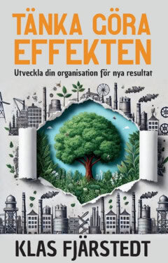 Klas Fjärstedt : Tänka Göra-Effekten : utveckla din organisation för nya resultat