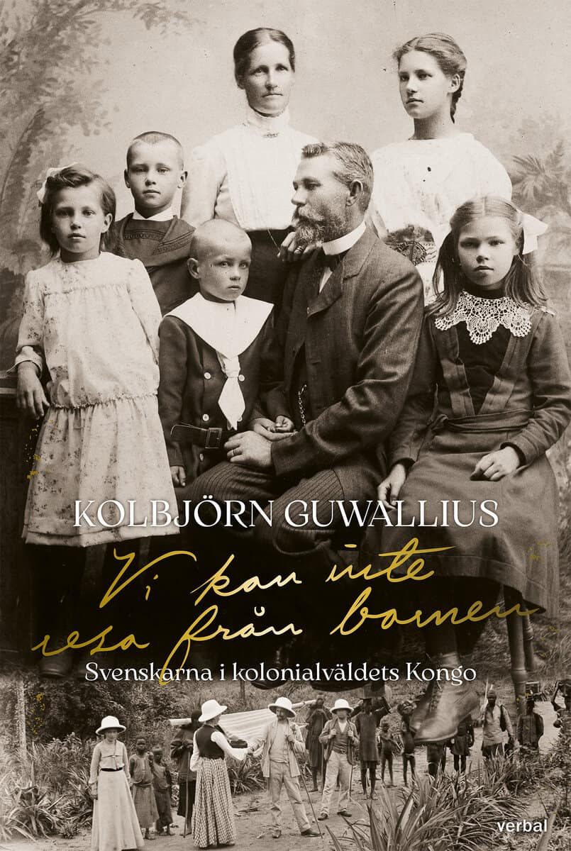 Kolbjörn Guwallius : Vi kan inte resa från barnen : Svenskarna i kolonialväldets Kongo