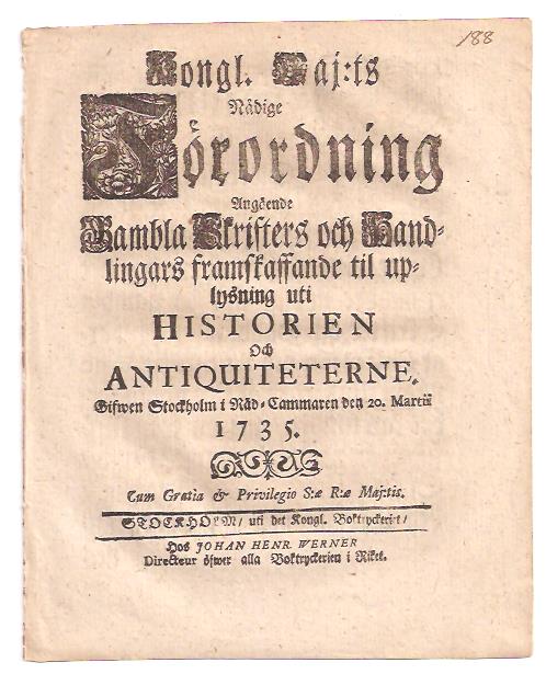 Kongl. maj:ts nådige Förordning Angående Gambla Skrifters och Handlingars framskaffande til uplysning uti Historien Och Antiquiteterne. Gifwen Stockholm i Råd-Cammaren den 20. martii 1735