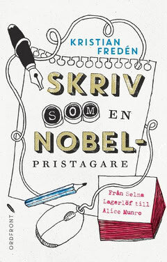 Kristian Fredén : Skriv som en Nobelpristagare : från Selma Lagerlöf till Alice Munro