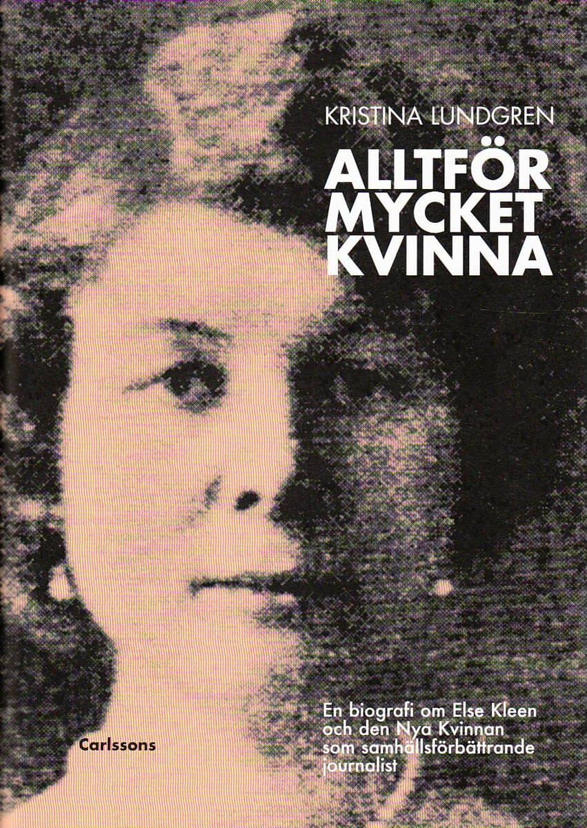 Kristina Lundgren : Alltför mycket kvinna : en biografi om Else Kleen och den nya kvinnan som samhällsförbättrande journalist