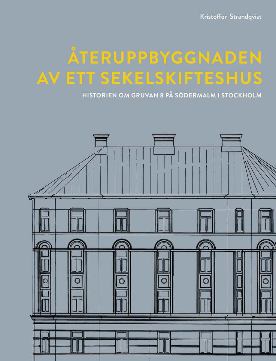 Kristoffer Strandqvist : Återuppbyggnaden av ett sekelskifteshus : historien om Gruvan 8 på Södermalm i Stockholm