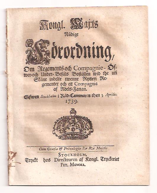 Kungl. Maj:t : Kongl. Maj:ts Nådige Förordning, Om Regements- och Compagnie Öfwer- och Under Befäls Boställen wid the uti Skåne indelte twenne Rytterie Regementer och ett Compagnie af Adels-Fanan