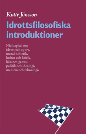 Kutte Jönsson : Idrottsfilosofiska introduktioner : nio kapitel om idrott och sport, moral och etik, kultur och kritik, kön och genus, politik och ideologi, kropp och teknologi