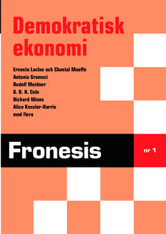 Laclau, Ernesto ; Mouffe, Chantal ; Skoglund, Svante ; Gramsci, Antonio ; Hansson, Gunnar ; Cole, G. D. H. ; Wennerhag, Magnus ; Minns, Richard ; Kalat, Anders ; Meidner, Rudolf ; Lindhagen, Jan ; Kessler-Harris, Alice ; Gustavsson, Klas ; Sahlström, Olle ; von Otter, Cecilia : Fronesis 1. Demokratisk ekonomi