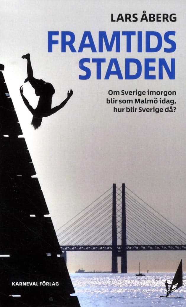 Lars Åberg : Framtidsstaden : om Sverige imorgon blir som Malmö idag, hur blir Sverige då?