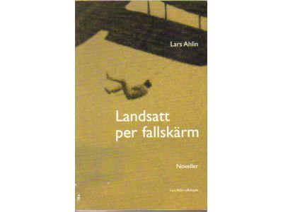 Lars Ahlin : Landsatt per fallskärm. Noveller