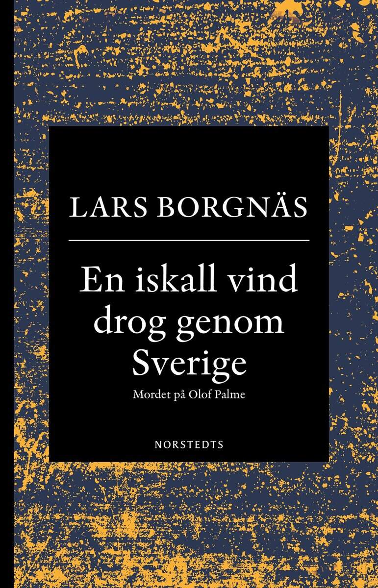 Lars Borgnäs : En iskall vind drog genom Sverige : mordet på Olof Palme