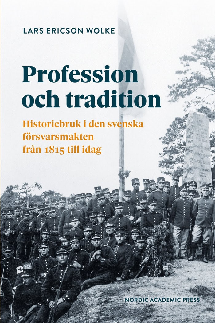 Lars Ericson Wolke : Profession och tradition : historiebruk i den svenska försvarsmakten från 1815 till idag