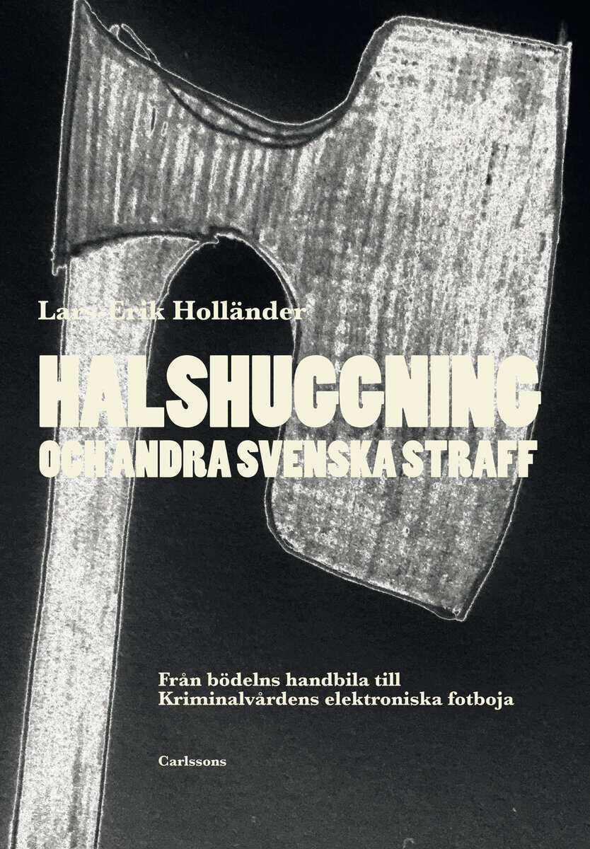 Lars-Erik Holländer : Halshuggning och andra svenska straff : från bödelns handbila till Kriminalvårdens elektroniska fotboja