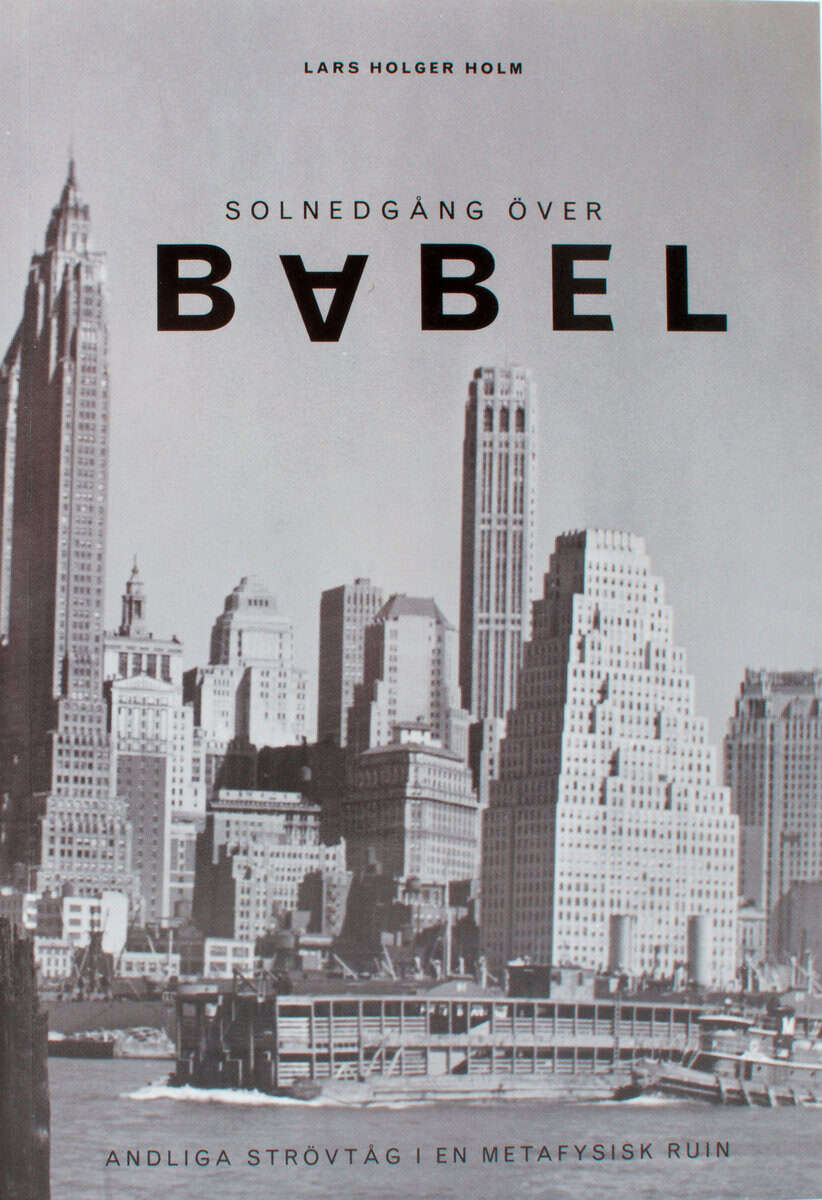 Lars Holger Holm : Solnedgång över Babel : strövtåg i en metafysisk ruin