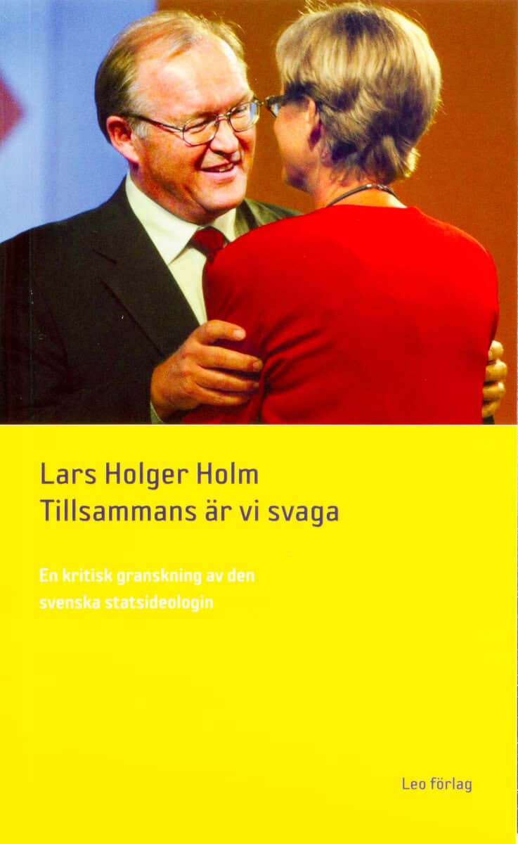 Lars Holger Holm : Tillsammans är vi svaga - en kritisk granskning av den svenska statsideologin