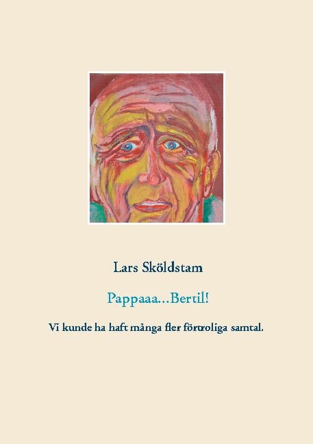 Lars Sköldstam : Pappaaa...Bertil! : pappa dör ifrån mig och ångern väller in - vår kärlek var ömsesidig fast hämmad av manlig norm - jag sörjer att vi gav oss så få förtroliga stunder