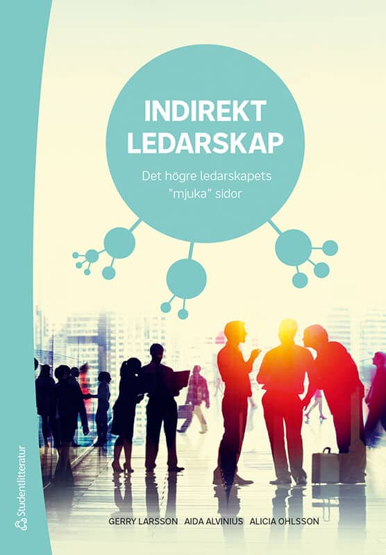 Larsson, Gerry ; Alvinius, Aida ; Ohlsson, Alicia : Indirekt ledarskap : det högre ledarskapets 'mjuka' sidor