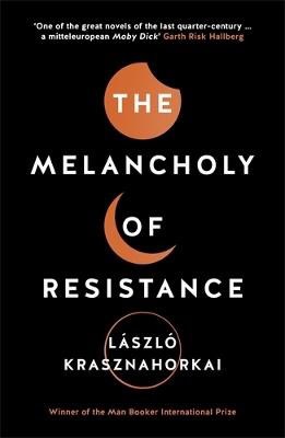 Laszlo Krasznahorkai : The Melancholy of Resistance