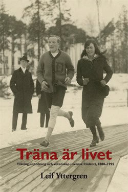 Leif Yttergren : Träna är livet : träning, utbildning och vetenskap i svensk friidrott, 1888–1995