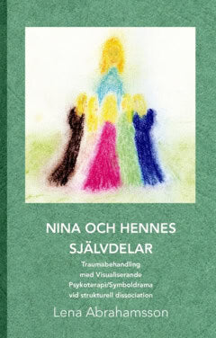 Lena Abrahamsson : Nina och hennes självdelar : traumabehandling med visualiserande psykoterapi/symboldrama vid strukturell dissociation