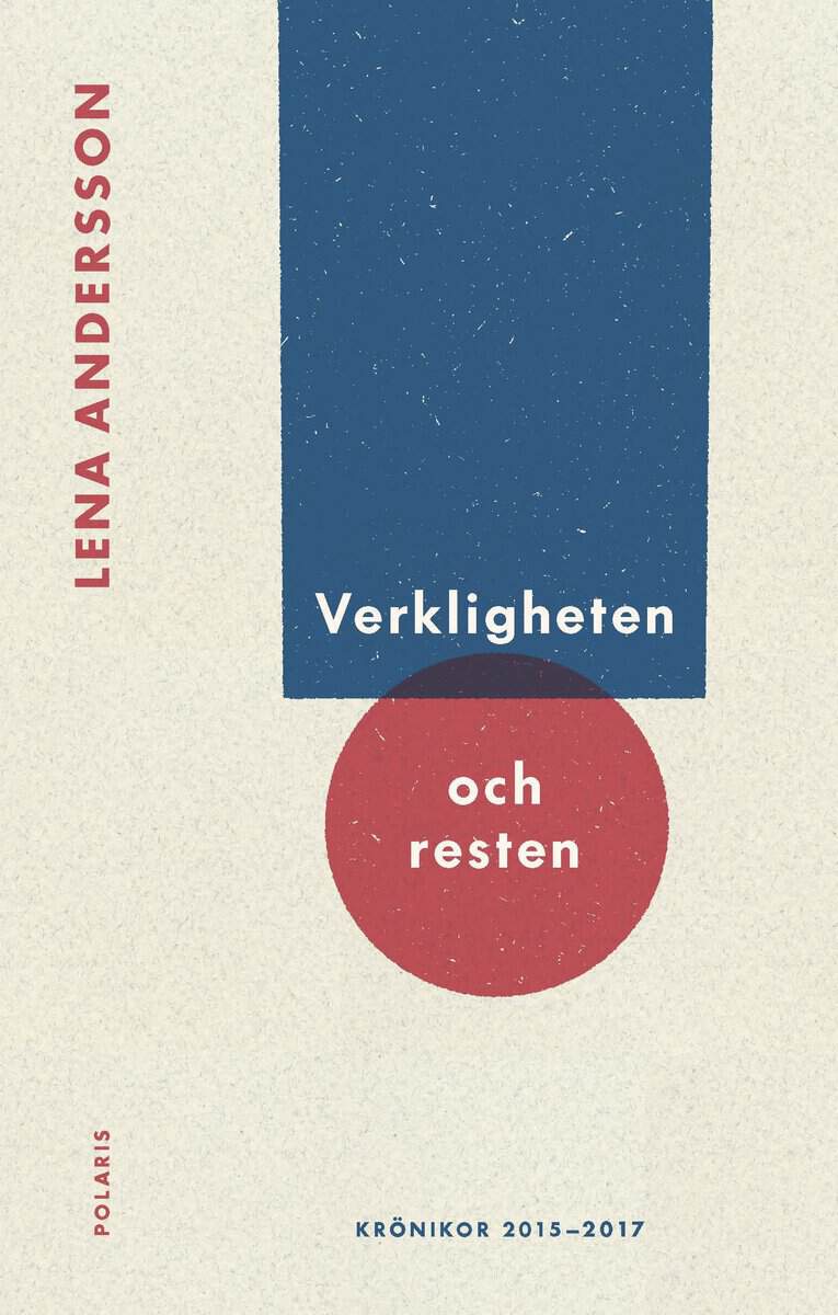 Lena Andersson : Verkligheten och resten : Krönikor 2015-2017
